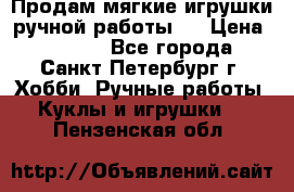 Продам мягкие игрушки ручной работы.  › Цена ­ 1 500 - Все города, Санкт-Петербург г. Хобби. Ручные работы » Куклы и игрушки   . Пензенская обл.